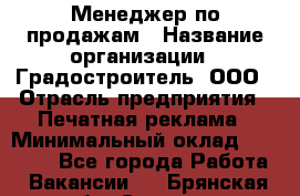 Менеджер по продажам › Название организации ­ Градостроитель, ООО › Отрасль предприятия ­ Печатная реклама › Минимальный оклад ­ 20 000 - Все города Работа » Вакансии   . Брянская обл.,Сельцо г.